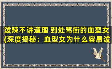 泼辣不讲道理 到处骂街的血型女(深度揭秘：血型女为什么容易泼辣、不讲道理、到处骂街？)